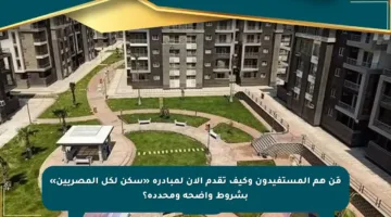 مَن هم المستفيدون وكيف تقدم الآن لمبادرة «سكن لكل المصريين» بشروط واضحة ومحددة؟